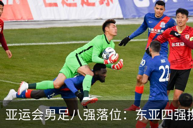 亚运会男足八强落位：东亚四强携手突围，U23国足头名晋级，淘汰赛将战泰国